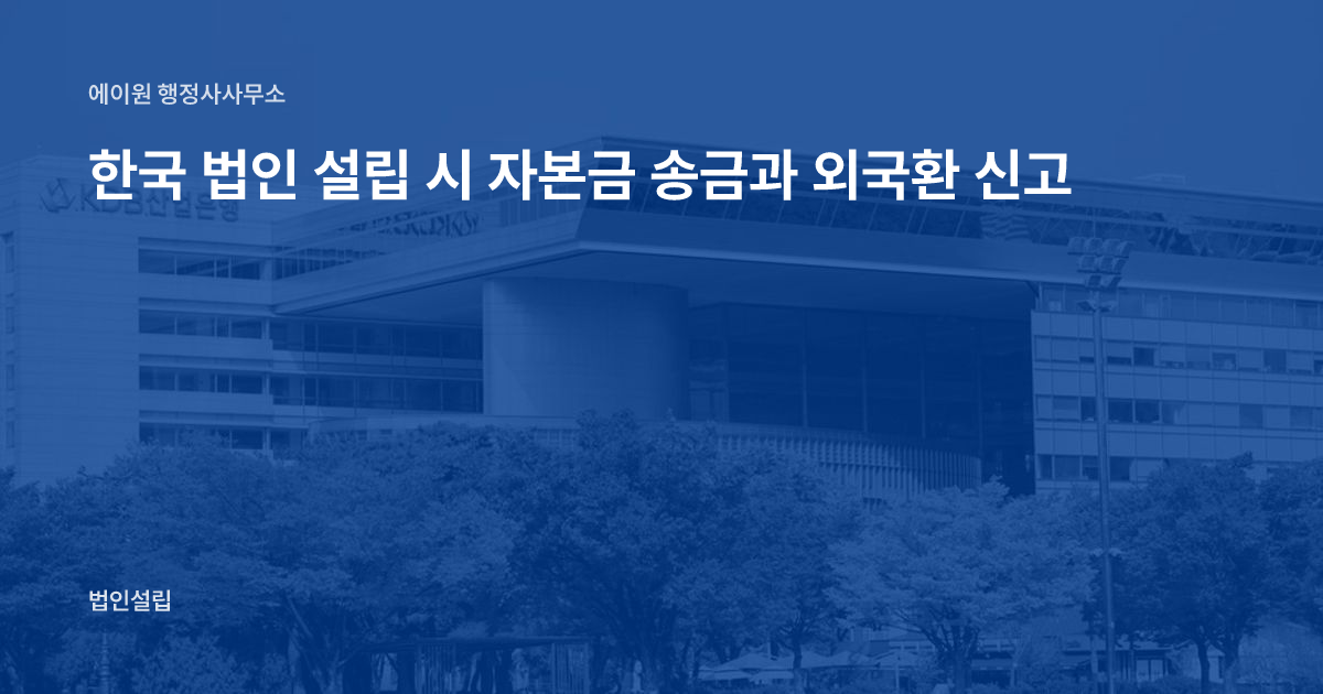 한국 법인 설립 시 자본금 송금과 외국환 신고