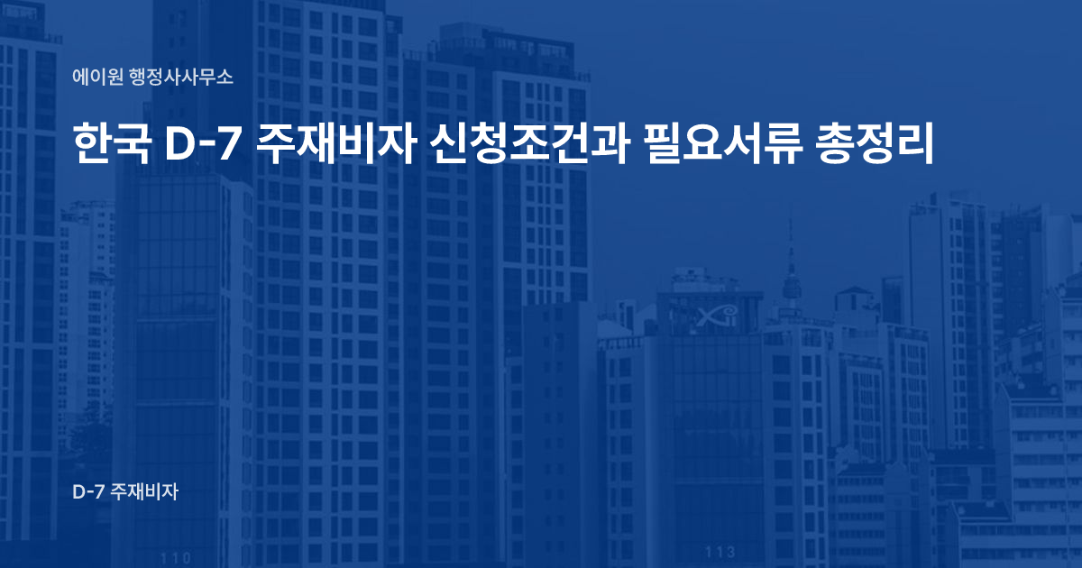 한국 D-7 주재비자 신청조건과 필요서류 총정리