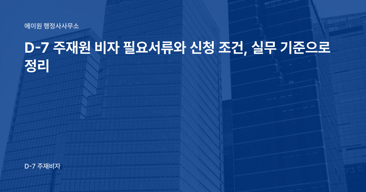 D-7 주재원 비자 필요서류와 신청 조건, 실무 기준으로 정리