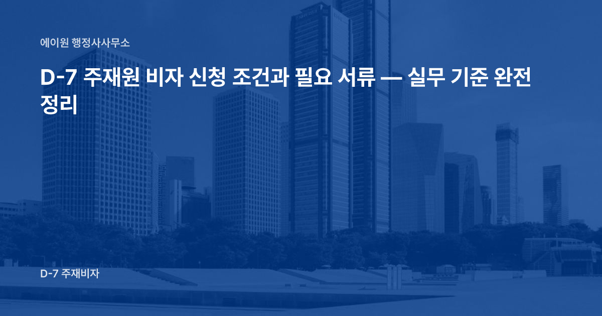 D-7 주재원 비자 신청 조건과 필요 서류 — 실무 기준 완전 정리