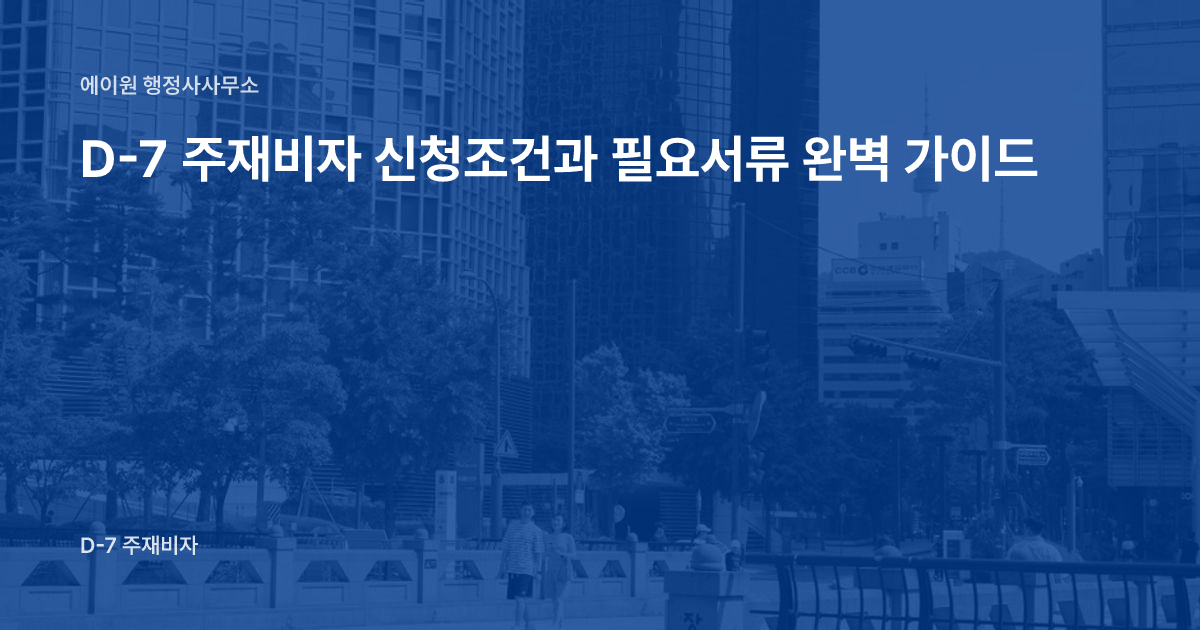 D-7 주재비자 신청조건과 필요서류 완벽 가이드