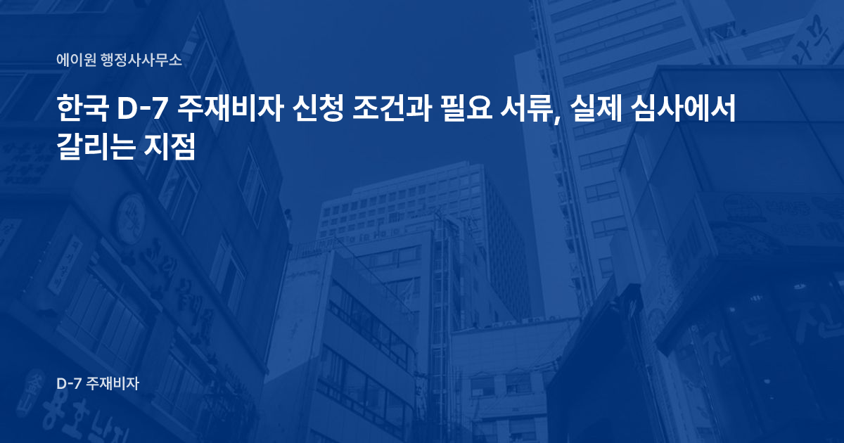한국 D-7 주재비자 신청 조건과 필요 서류, 실제 심사에서 갈리는 지점