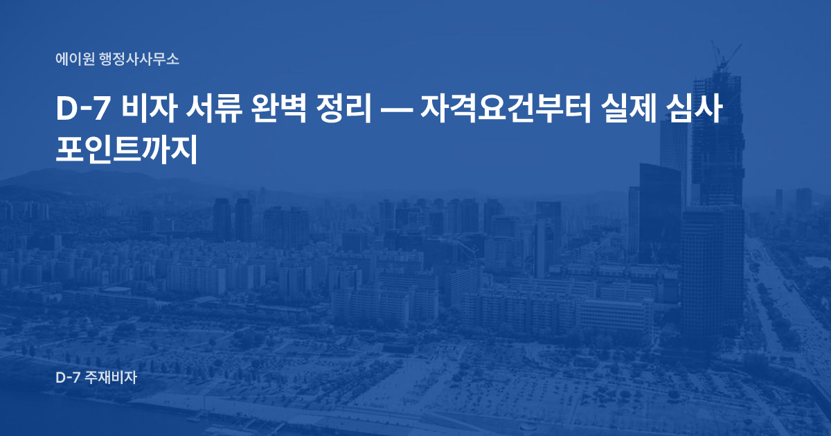 D-7 비자 서류 완벽 정리 — 자격요건부터 실제 심사 포인트까지