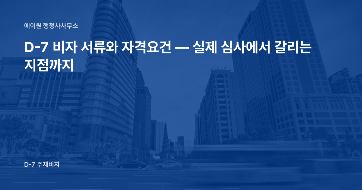 D-7 비자 서류와 자격요건 — 실제 심사에서 갈리는 지점까지