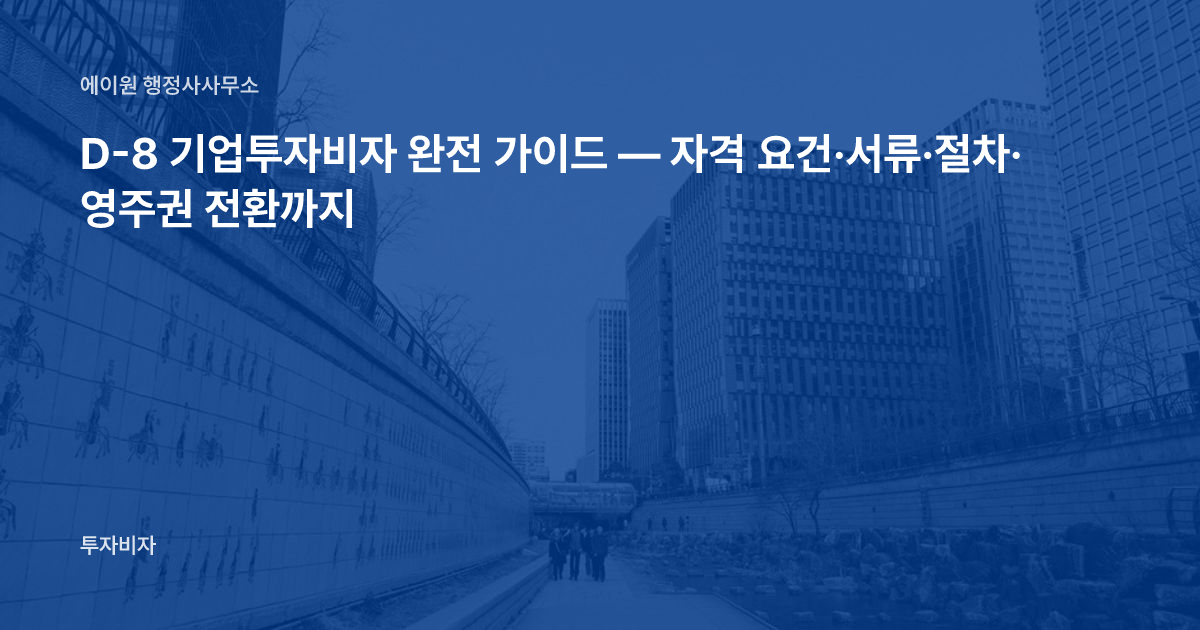 D-8 기업투자비자 완전 가이드 — 자격 요건·서류·절차·영주권 전환까지