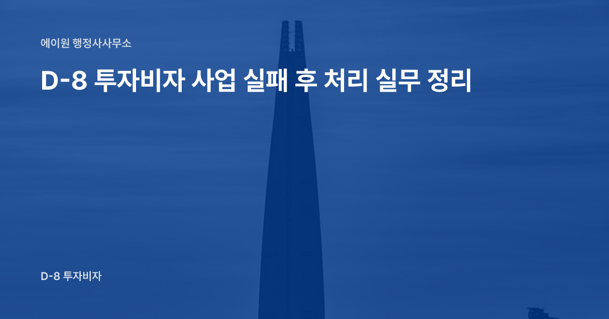 D-8 투자비자 사업 실패 후 처리 실무 정리
