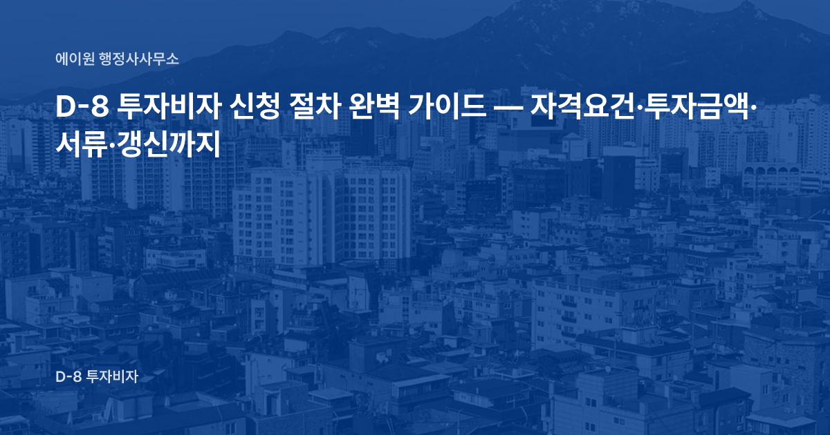 D-8 투자비자 신청 절차 완벽 가이드 — 자격요건·투자금액·서류·갱신까지