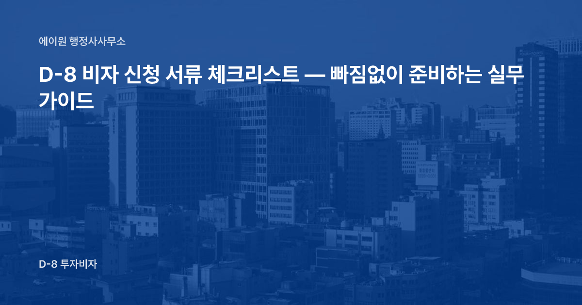 D-8 비자 신청 서류 체크리스트 — 빠짐없이 준비하는 실무 가이드