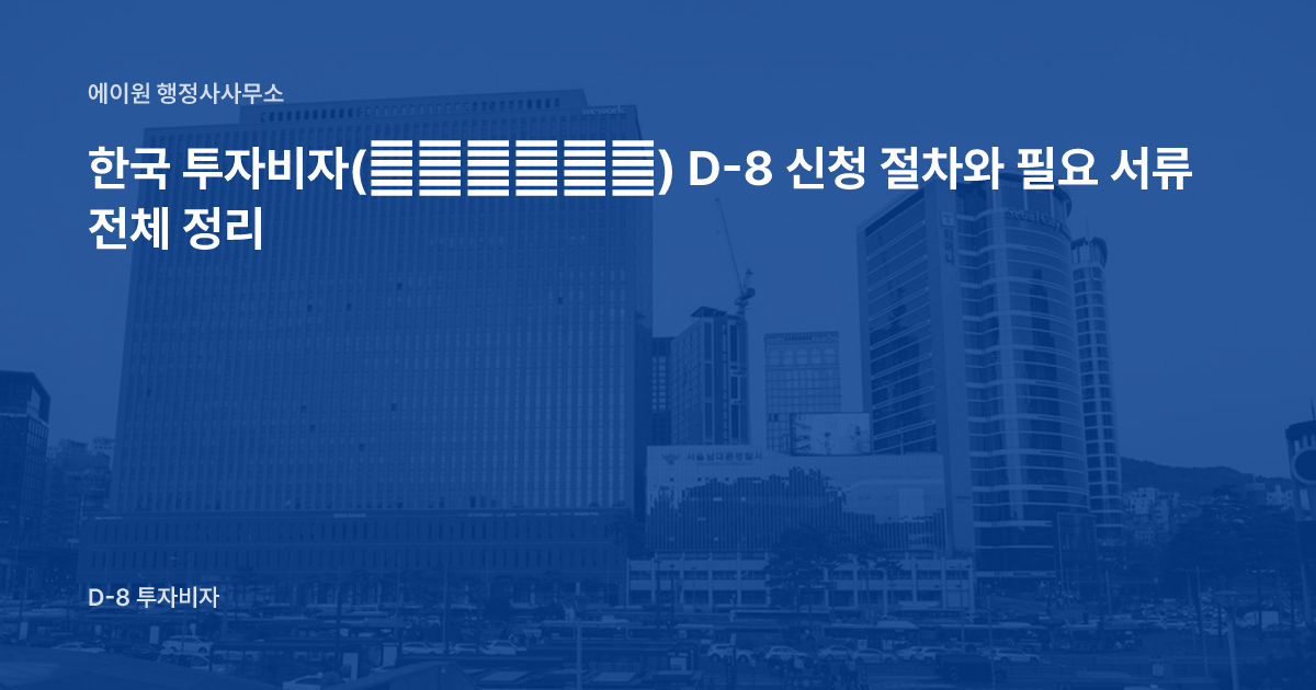 한국 투자비자(韩国投资签证) D-8 신청 절차와 필요 서류 전체 정리