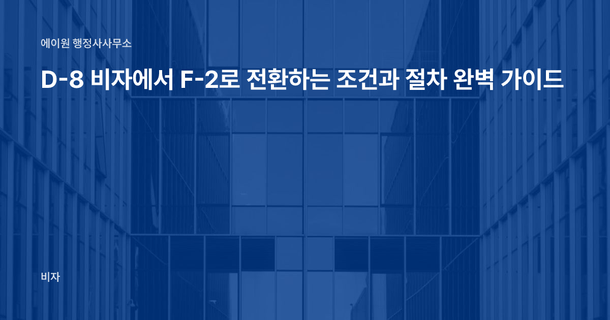 D-8 비자에서 F-2로 전환하는 조건과 절차 완벽 가이드