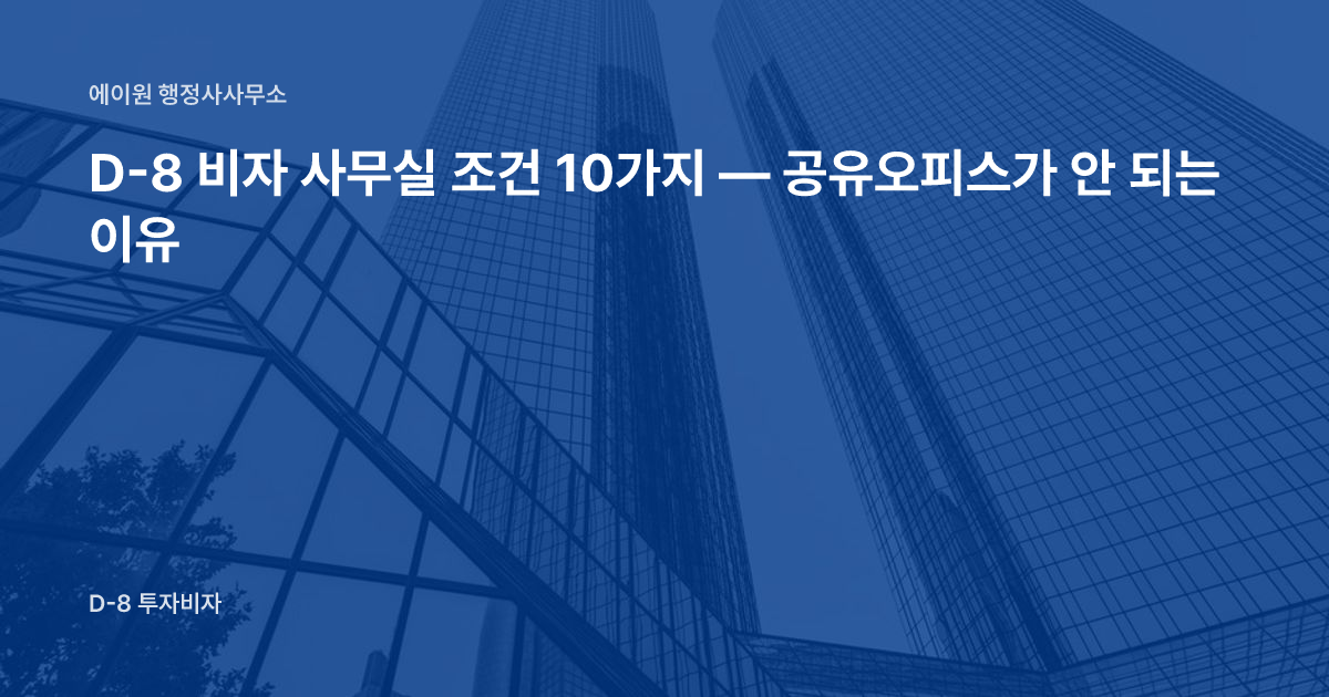D-8 비자 사무실 조건 10가지 — 공유오피스가 안 되는 이유