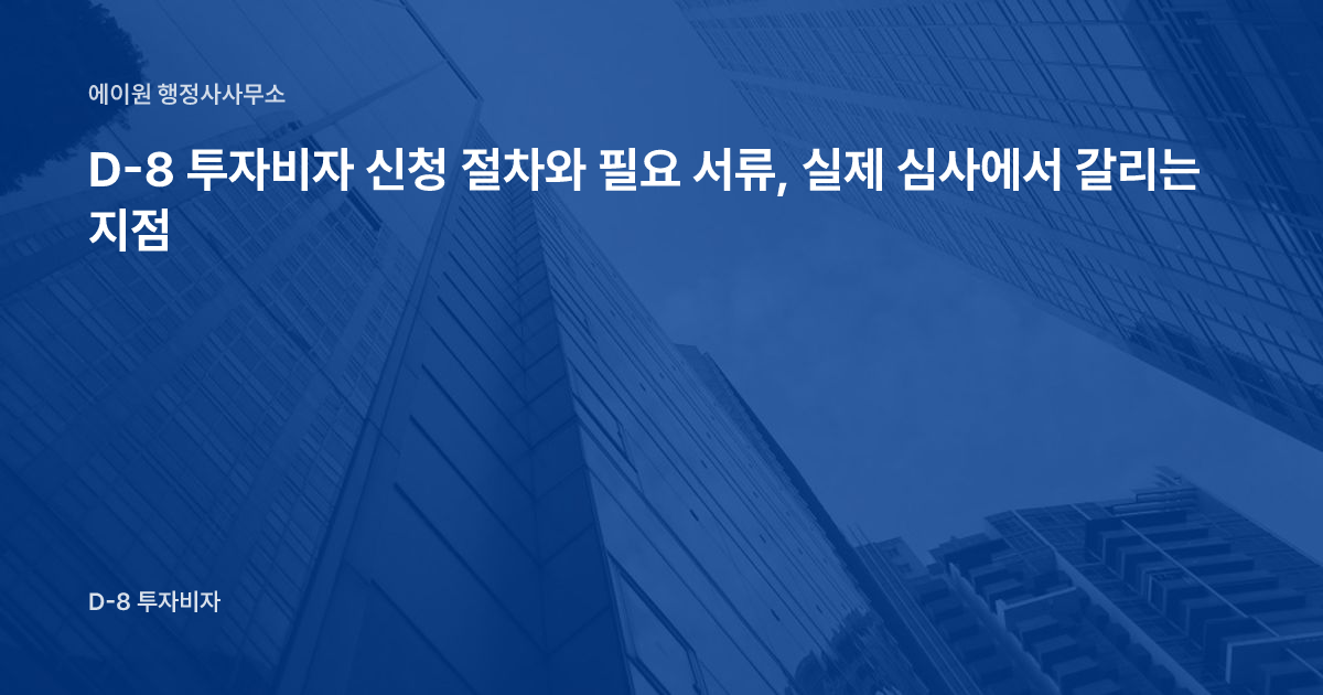 D-8 투자비자 신청 절차와 필요 서류, 실제 심사에서 갈리는 지점