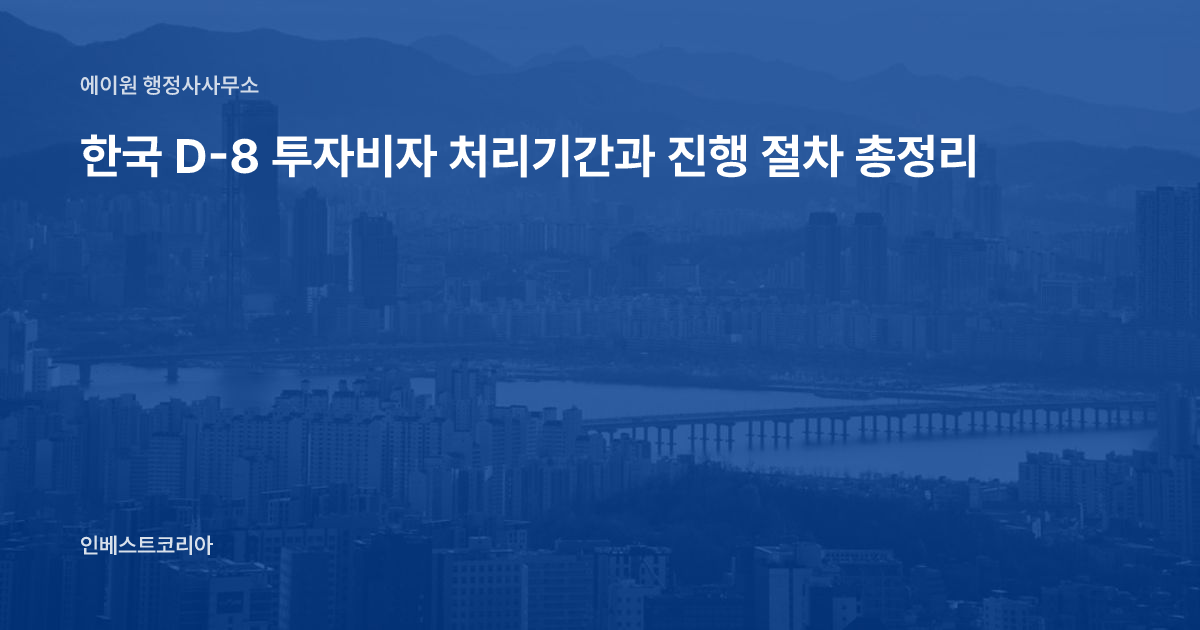 한국 D-8 투자비자 처리기간과 진행 절차 총정리