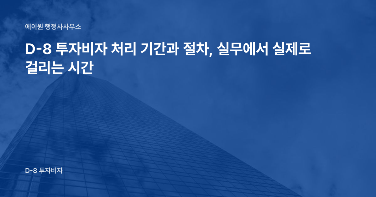 D-8 투자비자 처리 기간과 절차, 실무에서 실제로 걸리는 시간