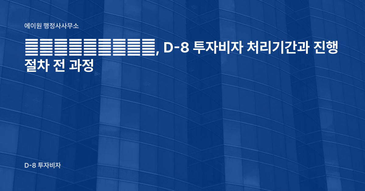 韩国投资签办理时间, D-8 투자비자 처리기간과 진행 절차 전 과정