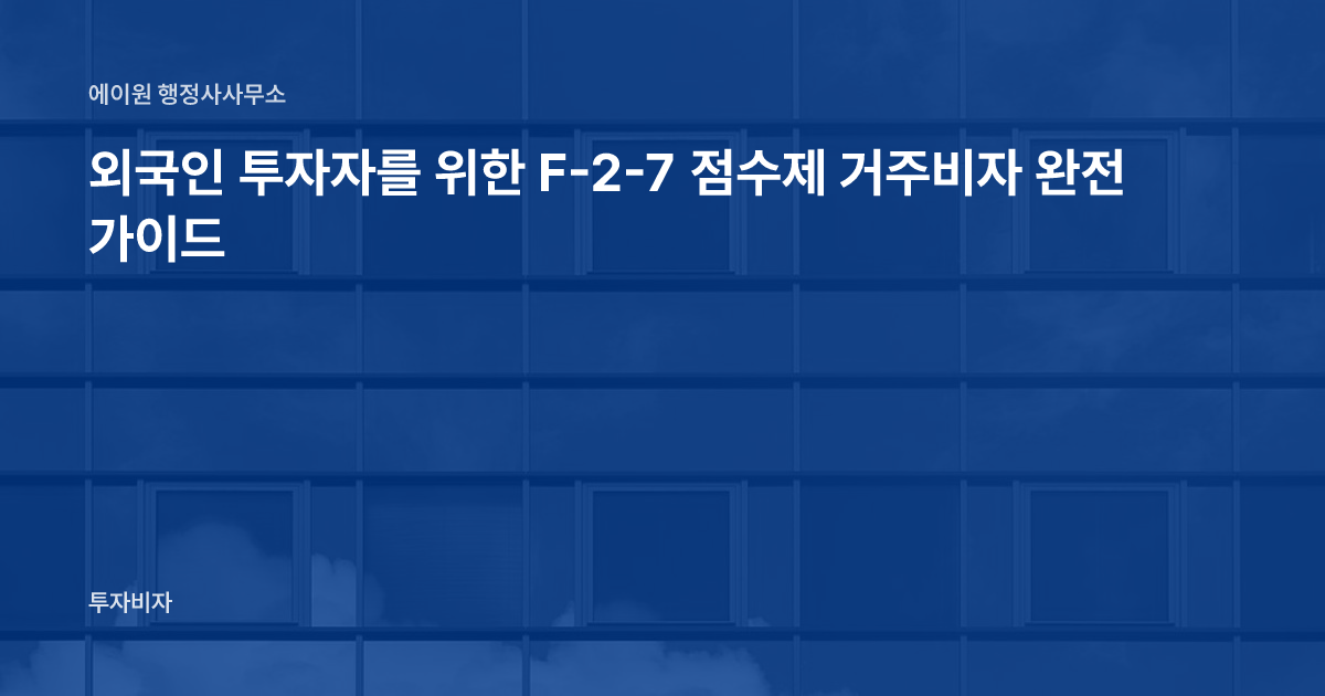 외국인 투자자를 위한 F-2-7 점수제 거주비자 완전 가이드