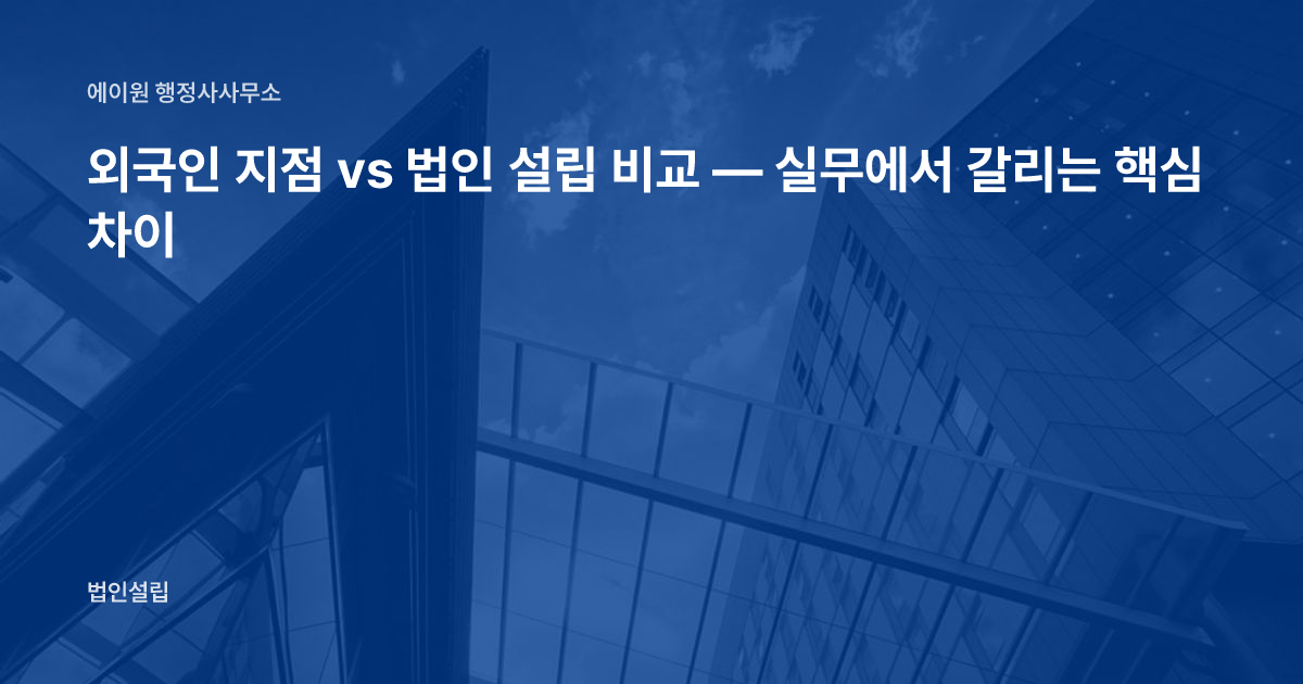 외국인 지점 vs 법인 설립 비교 — 실무에서 갈리는 핵심 차이