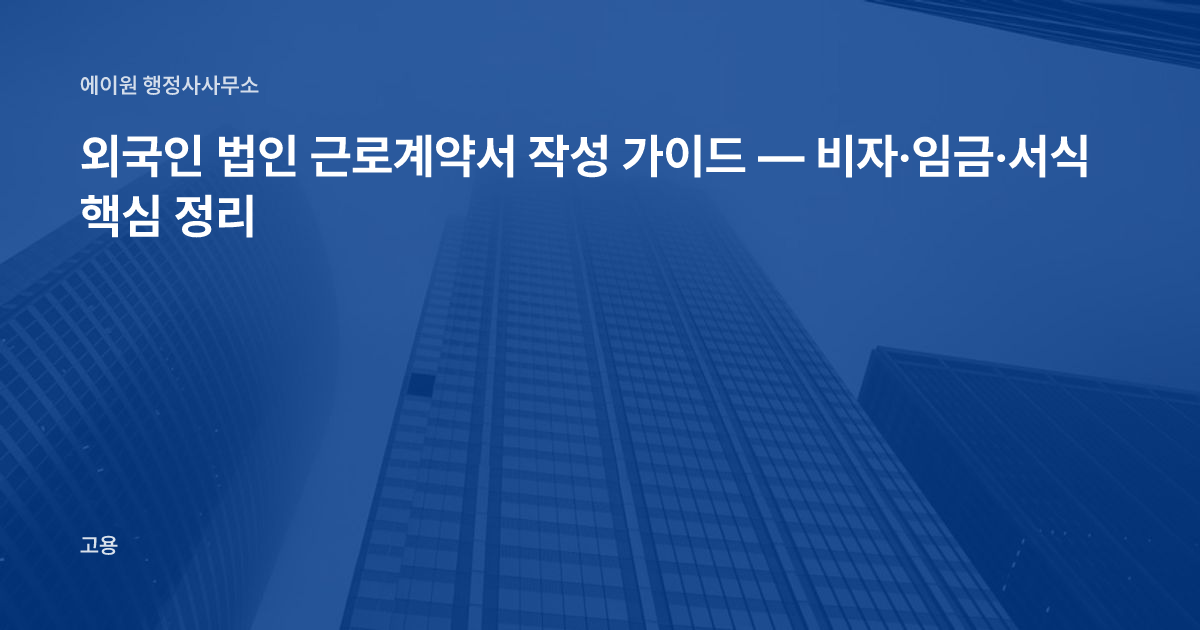 외국인 법인 근로계약서 작성 가이드 — 비자·임금·서식 핵심 정리