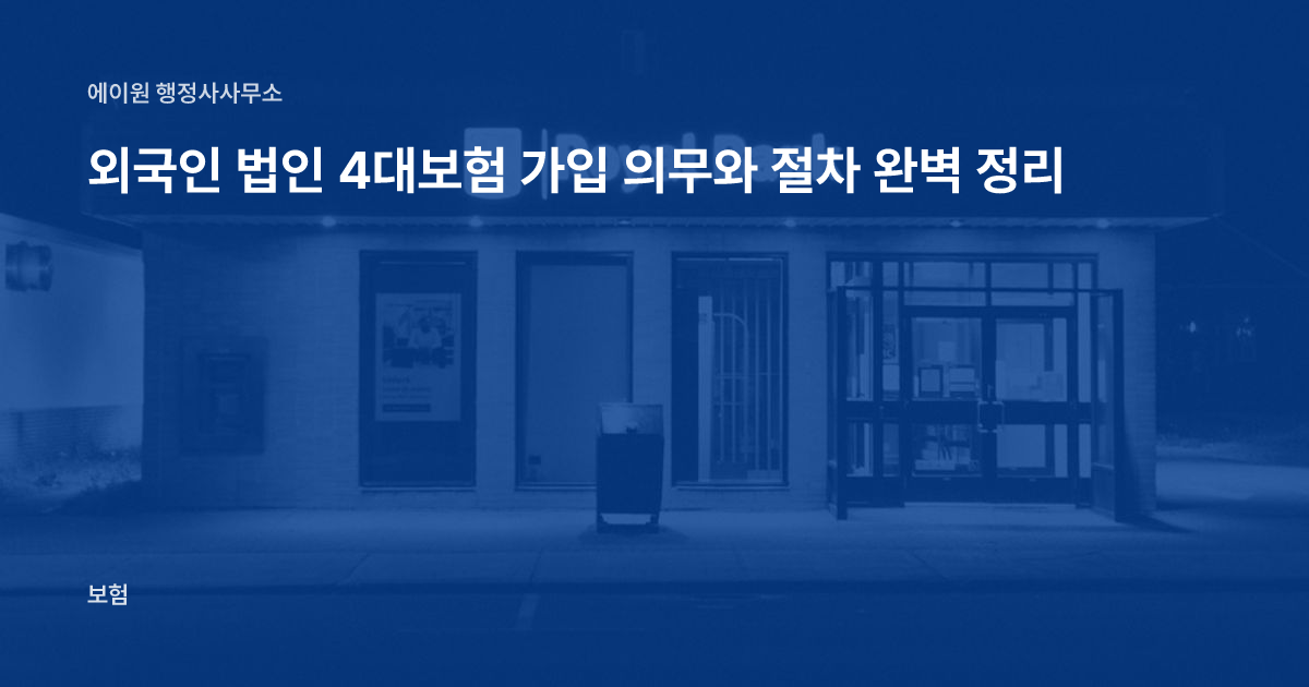 외국인 법인 4대보험 가입 의무와 절차 완벽 정리