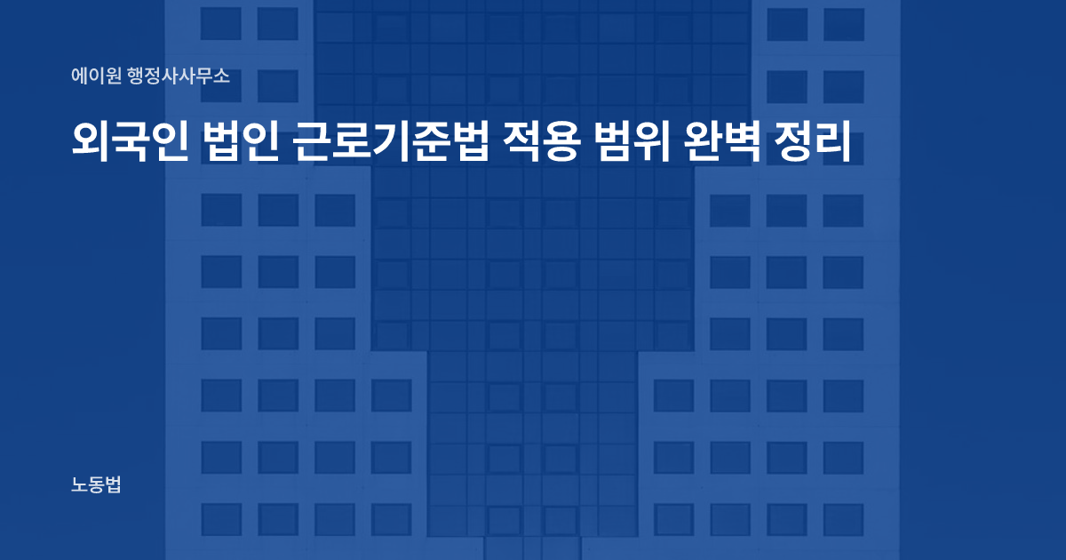 외국인 법인 근로기준법 적용 범위 완벽 정리