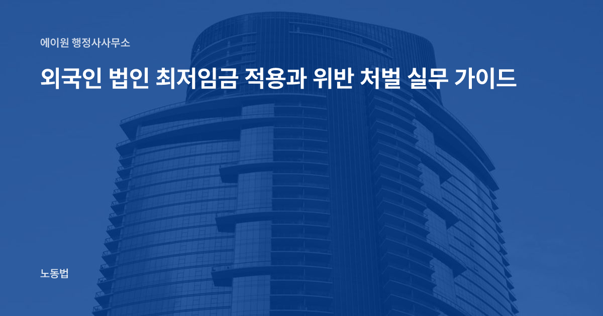 외국인 법인 최저임금 적용과 위반 처벌 실무 가이드