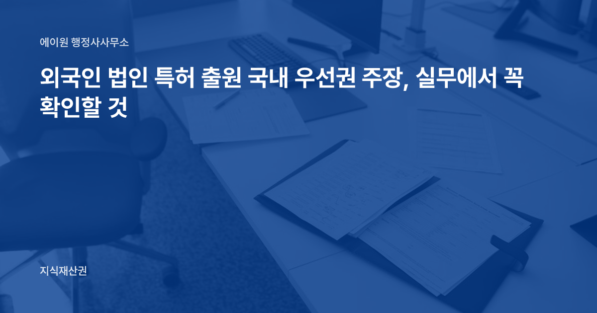 외국인 법인 특허 출원 국내 우선권 주장, 실무에서 꼭 확인할 것