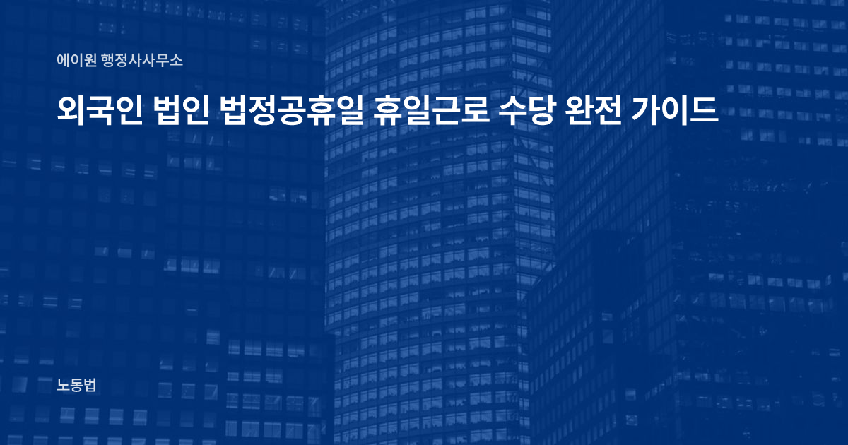 외국인 법인 법정공휴일 휴일근로 수당 완전 가이드