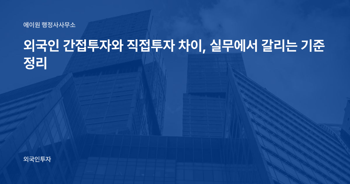 외국인 간접투자와 직접투자 차이, 실무에서 갈리는 기준 정리