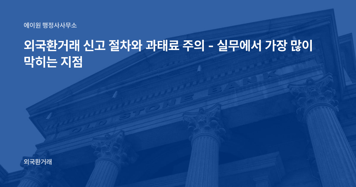 외국환거래 신고 절차와 과태료 주의 - 실무에서 가장 많이 막히는 지점