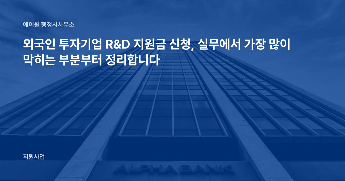 외국인 투자기업 R&D 지원금 신청, 실무에서 가장 많이 막히는 부분부터 정리합니다