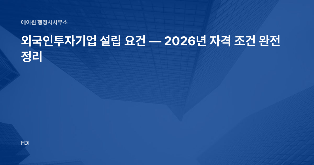 외국인투자기업 설립 요건 — 2026년 자격 조건 완전 정리