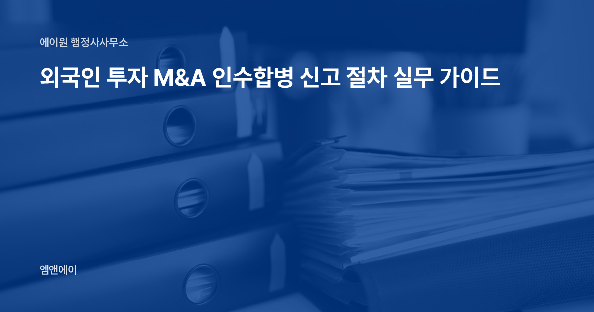 외국인 투자 M&A 인수합병 신고 절차 실무 가이드