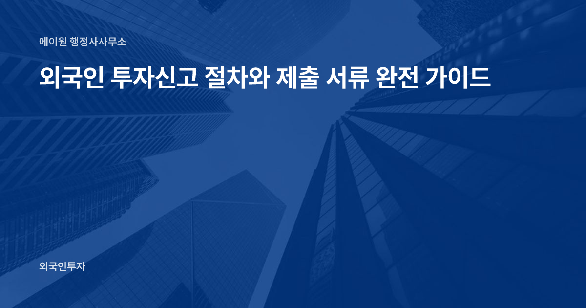외국인 투자신고 절차와 제출 서류 완전 가이드
