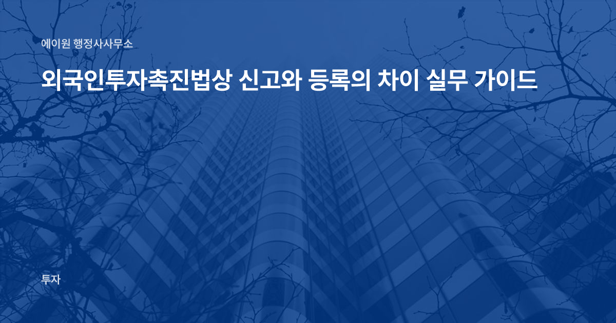 외국인투자촉진법상 신고와 등록의 차이 실무 가이드