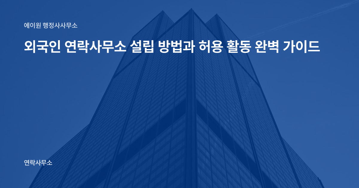 외국인 연락사무소 설립 방법과 허용 활동 완벽 가이드