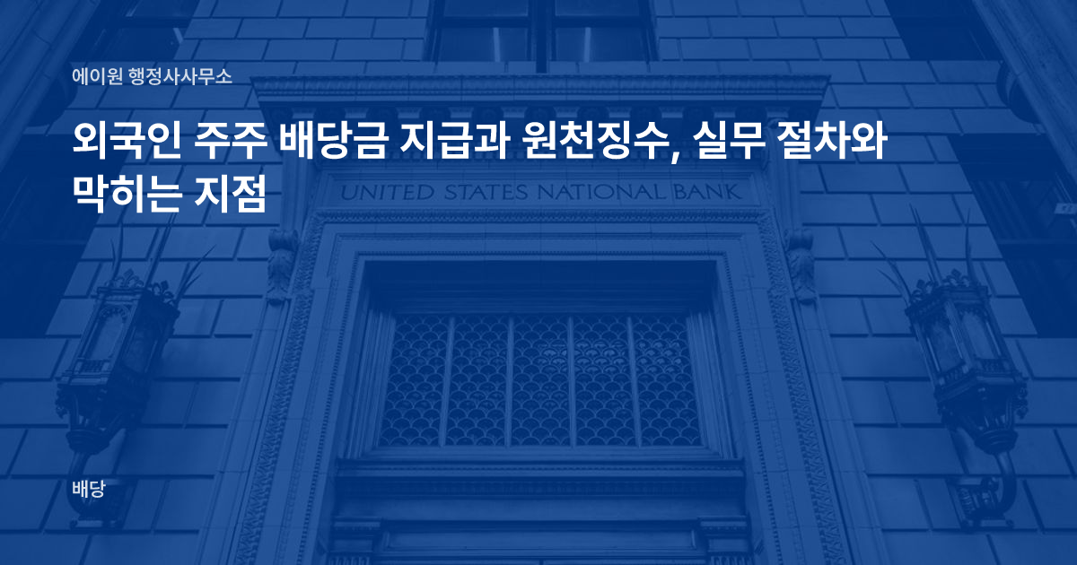 외국인 주주 배당금 지급과 원천징수, 실무 절차와 막히는 지점