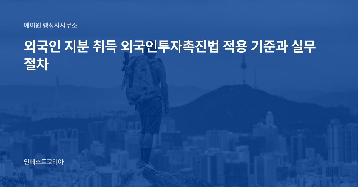 외국인 지분 취득 외국인투자촉진법 적용 기준과 실무 절차