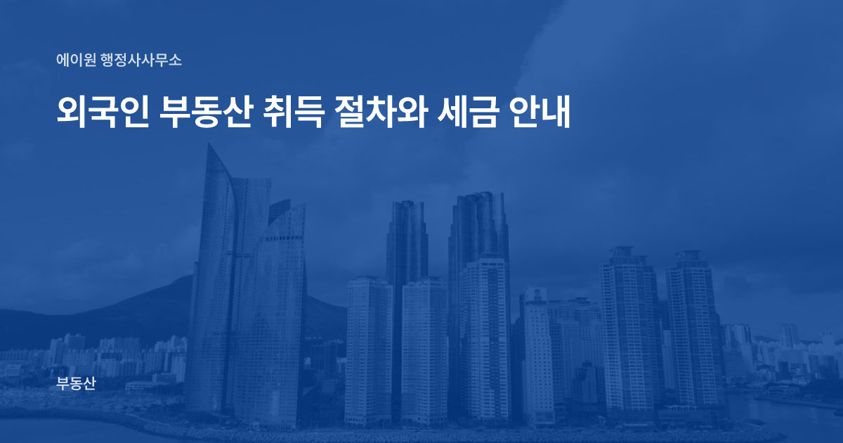 외국인 부동산 취득 절차와 세금 안내