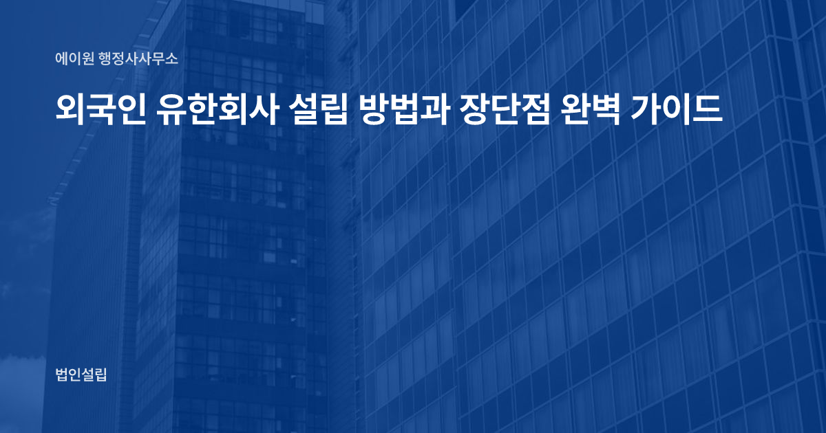 외국인 유한회사 설립 방법과 장단점 완벽 가이드