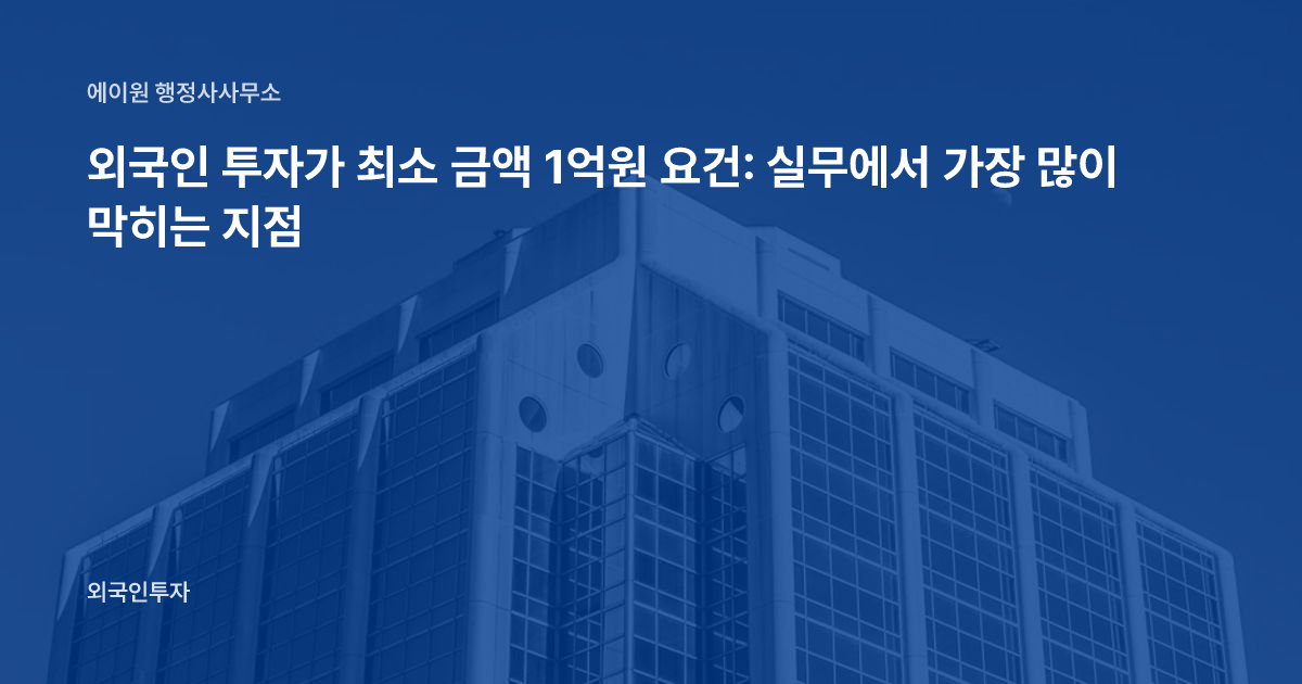외국인 투자가 최소 금액 1억원 요건: 실무에서 가장 많이 막히는 지점