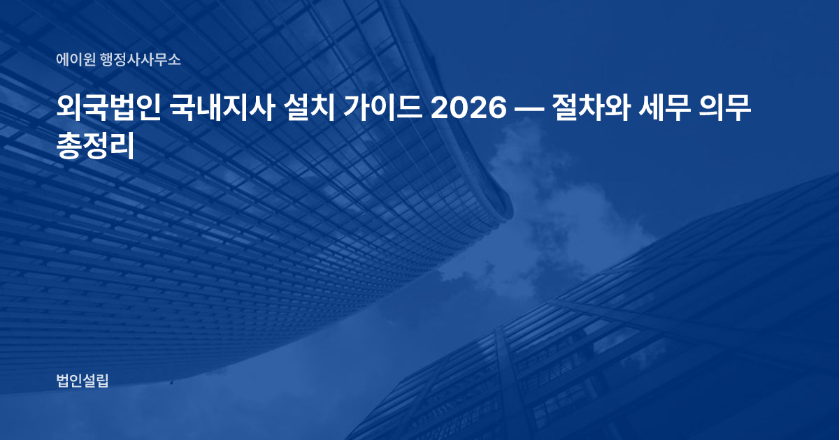 외국법인 국내지사 설치 가이드 2026 — 절차와 세무 의무 총정리