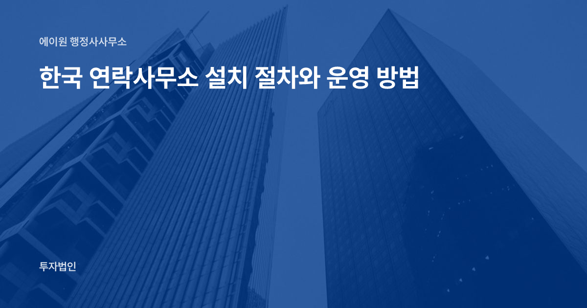 한국 연락사무소 설치 절차와 운영 방법