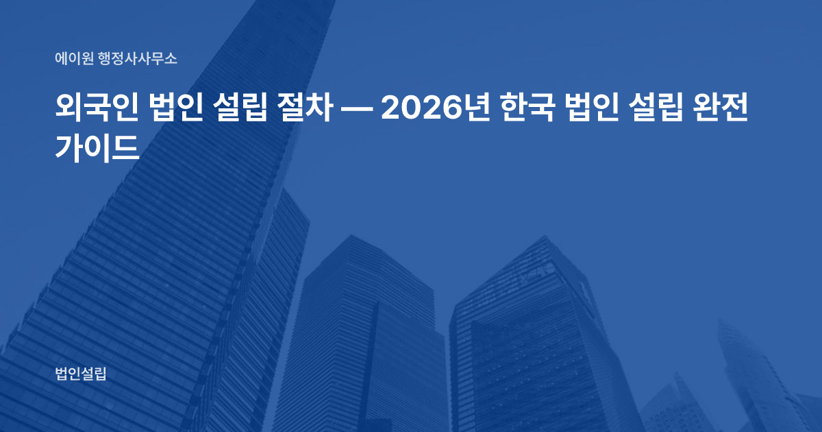 외국인 법인 설립 절차 — 2026년 한국 법인 설립 완전 가이드